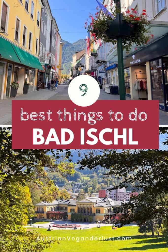 Pinterest graphic reading “9 best things to do BAD ISCHL” and “AustrianVeganderlust.com”. The top photo shows a pastel shopping street with a flower-hung lamp post and mountains at the end. The bottom photo shows the yellow Kaiservilla framed by autumn trees across a sunny lawn.